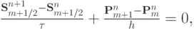 $   \frac{{{\mathbf{S}}_{m + 1/2}^{n + 1} - {\mathbf{S}}_{m + 1/2}^{n}}}{\tau} +  \frac{{{\mathbf{P}}_{m + 1}^{n} - {\mathbf{P}}_m^{n}}}{h} = 
0,   $