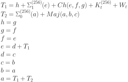 T_{1} = h + \Sigma _{1}^{(256)}(e) + Ch(e, f, g) + K_{t}^{(256)} + W_{t}
\\
T_{2} = \Sigma _{0}^{(256)}(a) + Maj(a, b, c)
\\
h = g
\\
g = f
\\
f = e
\\
e = d + T_{1}
\\
d = c
\\
c = b
\\
b = a
\\
a = T_{1} + T_{2}