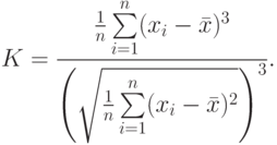 K= \frac {\frac {1}{n}\sum\limits^n_{i=1} (x_i-\bar x)^3}
  {\Biggl(\sqrt{\frac {1}{n}\sum\limits^n_{i=1} (x_i-\bar x)^2} \Biggr) ^3}.