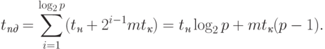 t_{\textit{пд}} = \sum_{i=1}^{\log_2 p} (t_{\textit{н}} + 2^{i-1}mt_{\textit{к}}) =
t_{\textit{н}} \log_2 p + mt_{\textit{к}} (p-1).