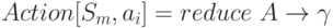 Action[S_{m}, a_{i}] = reduce \ A \to  \gamma