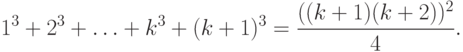 1^3 +2^3 + \ldots + k^3 +(k+1)^3= \frac{((k+1)(k+2))^2}{4}.