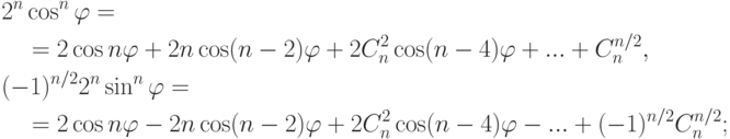 \begin{align*} & 2^n\cos^n\varphi ={}
\\* & \quad {}=
2\cos n\varphi+2n\cos(n-2)\varphi+2C_n^2\cos(n-4)\varphi+...+
C_n^{n/2},\\ & (-1)^{n/2}2^n\sin^n\varphi ={}
\\ & \quad {}=
2\cos n\varphi-2n\cos(n-2)\varphi+
2C_n^2\cos(n-4)\varphi-...+
(-1)^{n/2}C_n^{n/2};
\end{align*}