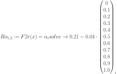 R\alpha_{i,2}:=F2r(x)=\alpha_i solve\to 0.21-0.04 \cdot
\begin{pmatrix} 0 \\ 0.1 \\ 0.2 \\ 0.3 \\ 0.4 \\ 0.5 \\ 0.6 \\ 0.7 \\ 0.8\\ 0.9 \\ 1.0 \end{pmatrix}_i
