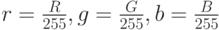 r=\frac{R}{255}, g=\frac{G}{255}, b=\frac{B}{255}