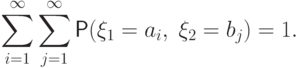 \sum\limits_{i=1}^{\infty}\sum\limits_{j=1}^\infty
\Prob(\xi_1=a_i,\;\xi_2=b_j)=1.