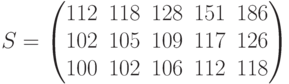 S=\begin{pmatrix} 112 & 118 & 128 & 151 & 186 \\ 102 & 105 & 109 & 117 & 126 \\ 100 & 102 & 106 & 112 & 118 \end{pmatrix}