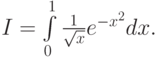 $  I = \int\limits_0^1 {\frac{1}{\sqrt{x}}e^{- x^2 } dx.} $