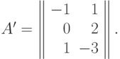 A' = \left\|
\begin{array}{rr}
  -1 & 1  \\
  0 & 2  \\
  1 & -3  
\end{array}
\right\|.