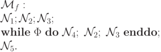 \mathcal{M}_f:  \\
\mathcal{N}_1; \mathcal{N}_2;  \mathcal{N}_3; \\
{\bf while\ }   \Phi\  {\bf do\ }  \mathcal{N}_4;\   \mathcal{N}_2;\   \mathcal{N}_3\  {\bf enddo};\\
\mathcal{N}_5.