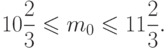 \[ 10 \frac 2 3 \leqslant m_{0} \leqslant 11 \frac 2 3.\]