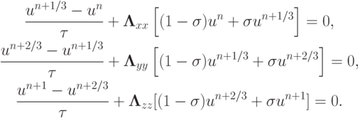 \begin{gather*}  \frac{{u^{{n} + 1/3} - u^{n}}}{\tau } + {\mathbf{\Lambda}}_{xx} \left[{(1 - {\sigma})u^n + {\sigma}u^{n + 1/3}}\right] = 0, \\ 
 \frac{{u^{{n} + 2/3} - u^{{n} + 1/3}}}{\tau} + {\mathbf{\Lambda}}_{yy}
 \left[{(1 - {\sigma})u^{{n} + 1/3} + {\sigma}u^{{n} + 2/3}}\right] = 0, \\ 
 \frac{{u^{{n} + 1} - u^{{n} + 2/3}}}{\tau} + {\mathbf{\Lambda}}_{zz}[(1 - {\sigma})u^{{n} + 2/3} + {\sigma}u^{{n} + 1} ] = 0.  \end{gather*}