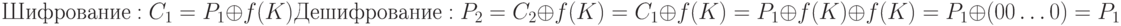 Шифрование: C_{1}  = P_{1} \oplus  f(K)
\\
Дешифрование: P_{2}  = C_{2} \oplus  f (K) = C_{1} \oplus  f (K) = P_{1} \oplus  f (K) \oplus  f (K) = P_{1} \oplus  (00\dots 0) = P_{1}