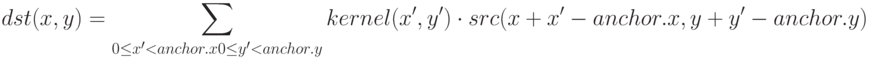 dst(x,y)=\sum_{0\leq x' < anchor.x \\ 0\leq y' < anchor.y}{kernel(x',y')\cdot src(x+x'-anchor.x, y+y'-anchor.y)}