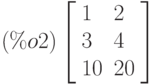 \leqno{(\%o2)}\left[\begin{array}{ll}
1 & 2\\
3 & 4\\ 
10 & 20
\end{array}\right]