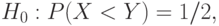 H_0:P(X<Y)=1/2,
