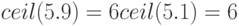 ceil(5.9)=6\\ ceil(5.1)=6