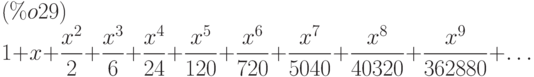 1+x+\frac{{x}^{2}}{2}+\frac{{x}^{3}}{6}+\frac{{x}^{4}}{24}+\frac{{x}^{5}}{120}+\frac{{x}^{6}}{720}+\frac{{x}^{7}}{5040}+\frac{{x}^{8}}{40320}+\frac{{x}^{9}}{362880}+\dots\leqno{(\%o29) }