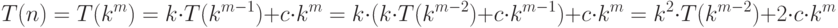T(n) = T(k^m) = k \cdot T( k^{m-1}) + c \cdot k^m =
k \cdot (k \cdot T(k^{m-2}) + c \cdot k^{m-1}) + c \cdot k^m =
k^2 \cdot T(k^{m-2}) + 2\cdot c \cdot k^m