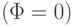 (\Phi = 0)