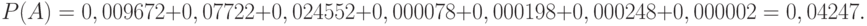 \[ P(A)=0,009672 + 0,07722 +0,024552 +0,000078 +0,000198 +0,000248 +0,000002 =0,04247.\]