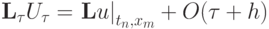 {\mathbf{L}}_{\tau} U_{\tau} = \left. {{\mathbf{L}}u}\right|_{t_n , x_m } + O({\tau}+ 
h)