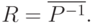 \(   R = \overline {P^{ - 1} } .   \)