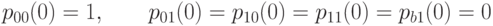 p_{00}(0)=1,\qquad p_{01}(0)=p_{10}(0)=p_{11}(0)=p_{b1}(0)=0