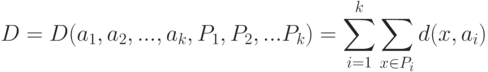 D = D(a_1 ,a_2 ,...,a_k ,P_1 ,P_2 ,...P_k ) = \sum\limits_{i = 1}^k {\sum\limits_{x \in P_i}{d(x,a_i )}}