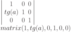 \left |
\begin{array}{ccc}
1 & 0 & 0\\
tg(a) & 1 & 0 \\
0 & 0 & 1
\end{array}
\right | \\
matrix (1, tg(a), 0, 1, 0, 0)