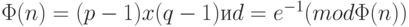 \Phi (n) = (p-1) x (q-1) и d = e^{-1} (mod \Phi (n))