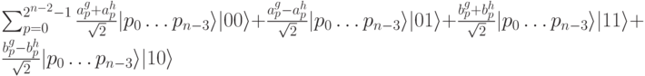 \sum_{p=0}^{2^{n-2}-1}\frac{a_p^g+a_p^h}{\sqrt2}|p_0\dots p_{n-3}\rangle|00\rangle +\frac{a_p^g-a_p^h}{\sqrt2}|p_0\dots p_{n-3}\rangle|01\rangle +\frac{b_p^g+b_p^h}{\sqrt2}|p_0\dots p_{n-3}\rangle|11\rangle +\frac{b_p^g-b_p^h}{\sqrt2}|p_0\dots p_{n-3}\rangle|10\rangle 