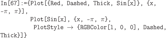 \tt
In[67]:=\{Plot[\{Red, Dashed, Thick, Sin[x]\}, \{x, -$\pi$, $\pi$\}],\\
\phantom{In[67]:=\{}Plot[Sin[x], \{x, -$\pi$, $\pi$\},\\
\phantom{In[67]:=\{P}PlotStyle $\to$ \{RGBColor[l, 0, 0], Dashed, Thick\}]\}