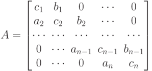 A=\begin{bmatrix}
c_{1} & b_{1} & 0 & \cdots & 0\\
a_{2} & c_{2} & b_{2} & \cdots & 0\\
\cdots & \cdots & \cdots & \cdots & \cdots\\
0 & \cdots & a_{n-1} & c_{n-1} & b_{n-1}\\
0 & \cdots & 0 & a_{n} & c_{n}
\end{bmatrix}