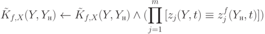 
\tilde{K}_{f,X}(Y,Y_н)\gets \tilde{K}_{f,X}(Y,Y_н)\wedge
(\prod\limits_{j=1}^m{[z_j(Y,t)\equiv z_j^f(Y_н,t)]})