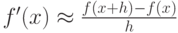 $ f^{\prime}(x)  \approx  \frac{f(x + h) - f(x)}{h} $