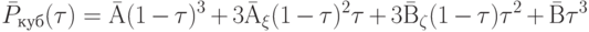 \bar P_{куб}(\tau) = \bar А(1 - \tau)^3 + 3 \bar А_ \xi (1 - \tau)^2 \tau + 3 \bar В_\zeta (1 - \tau) \tau^2 + \bar В \tau^3