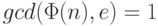 gcd(\Phi (n), e) = 1