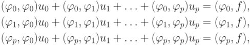 \begin{gather*} 
(\varphi_0, \varphi_0) u_0 + (\varphi_0, \varphi_1)u_1 + \ldots + (\varphi_0, \varphi_p)u_p = (\varphi_0, f), \\ 
(\varphi_1, \varphi_0) u_0 + (\varphi_1, \varphi_1)u_1 + \ldots + (\varphi_1, \varphi_p)u_p = (\varphi_1, f), \\ 
(\varphi_p, \varphi_0) u_0 + (\varphi_p, \varphi_1)u_1 + \ldots + (\varphi_p, \varphi_p)u_p = (\varphi_p, f),
\end{gather*}