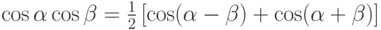 \cos\alpha\cos\beta=\frac 1 2 \left[\cos(\alpha-\beta)+\cos(\alpha+\beta)\right]