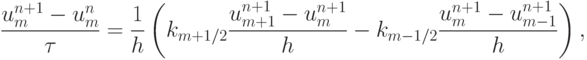 \frac{{u_{m}^{{n} + {1}} - u_{m}^{n}}}{\tau} = \frac{1}{h} \left({k_{{m} + {1/2}} \frac{{u_{{m} + {1}}^{{n} + {1}} - u_{m}^{{n} + {1}}}}{h} - k_{{m} - {1/2}} \frac{{u_{m}^{{n} + {1}} - u_{{m} - {1}}^{{n} + {1}}}}{h}}\right),