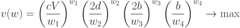 v(w) =\left(\frac{c V}{w_1}\right)^{w_1}\left(\frac{2d}{w_2}\right)^{w_2}\left(\frac{2b}{w_3}\right)^{w_3}\left(\frac{b}{w_4}\right)^{w_4}\rightarrow\max