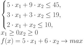 \begin{cases}
5 \cdot x_1 + 9 \cdot x_2 \le 45, \\
3 \cdot x_1 + 3 \cdot x_2 \le 19, \\
2 \cdot x_1 + x_2 \le 10, \\
\end{cases} \\
x_1 \ge 0x_2 \ge 0 \\
f(x)=5 \cdot x_1 + 6 \cdot x_2 \to max