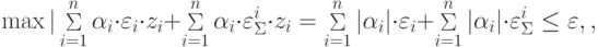 \max |\mathop \Sigma \limits_{i = 1}^n \alpha_i \cdot \varepsilon_i \cdot z_i + \mathop \Sigma \limits_{i = 1}^n \alpha_i \cdot \varepsilon_\Sigma^i \cdot z_i = \mathop \Sigma \limits_{i = 1}^n |\alpha_i | \cdot \varepsilon_i + \mathop \Sigma \limits_{i = 1}^n |\alpha_i | \cdot \varepsilon_\Sigma^i \le \varepsilon ,
,