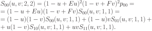 S_{00}(u, v;2,2) = (1-u + Eu)^2(1 -v + Fv)^2p_{00} =\\
= (1 - u + Eu)(1 -v + Fv)S_{00}(u, v; 1,1) = \\
= (1 - u)(1 - v)S_{00}(u, v; 1,1) + (1 - u)vS_{01}(u, v; 1,1)+\\
+ u(1 - v)S_{10}(u, v; 1,1) + uvS_{11}(u, v; 1,1).