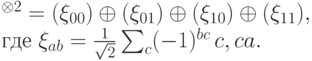 \begin{multiple}
\BB^{\otimes 2}&=\CC(\ket{\xi_{00}})\double\oplus\CC(\ket{\xi_{01}})
 \double\oplus\CC(\ket{\xi_{10}})\double\oplus
\CC(\ket{\xi_{11}}), \\
\mbox{где}\ \ket{\xi_{ab}}&= \frac{1}{\sqrt{2}}
  \sum_{c}(-1)^{bc}\,\ket{c,c\xor a}.
\end{multiple}