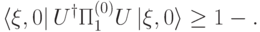 \langle \xi,0|\, U^\dagger\Pi^{(0)}_1 U\,|\xi,0\rangle\geq 1-\eps.