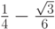 $ \frac{1}{4} - \frac{\sqrt{3}}{6} $