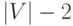 \left| V
\right| - 2