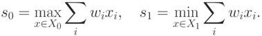 s_0=\max_{x\in X_0}\sum_i w_ix_i, \quad
s_1=\min_{x\in X_1}\sum_i w_ix_i.